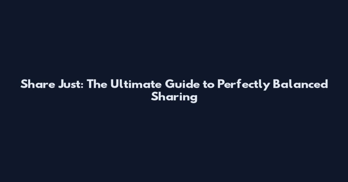 Share Just: The Ultimate Guide to Perfectly Balanced Sharing