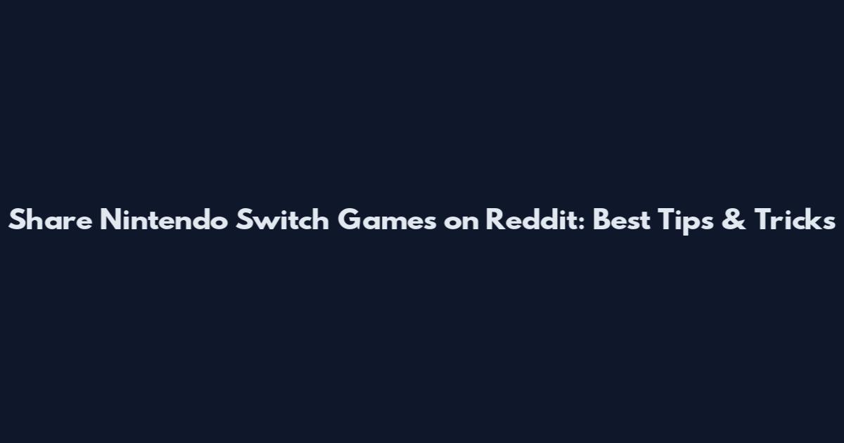 Share Nintendo Switch Games on Reddit: Best Tips & Tricks