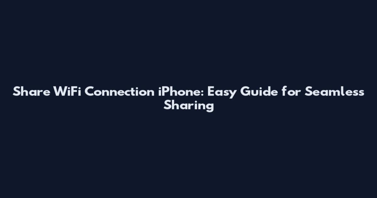 Share WiFi Connection iPhone: Easy Guide for Seamless Sharing