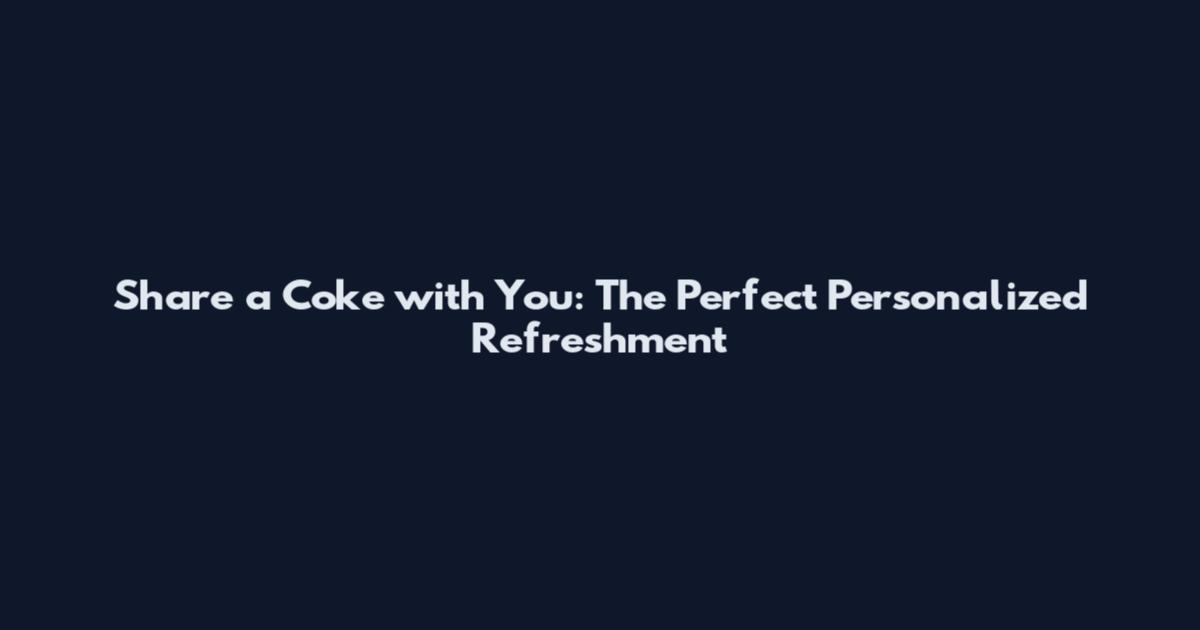 Share a Coke with You: The Perfect Personalized Refreshment