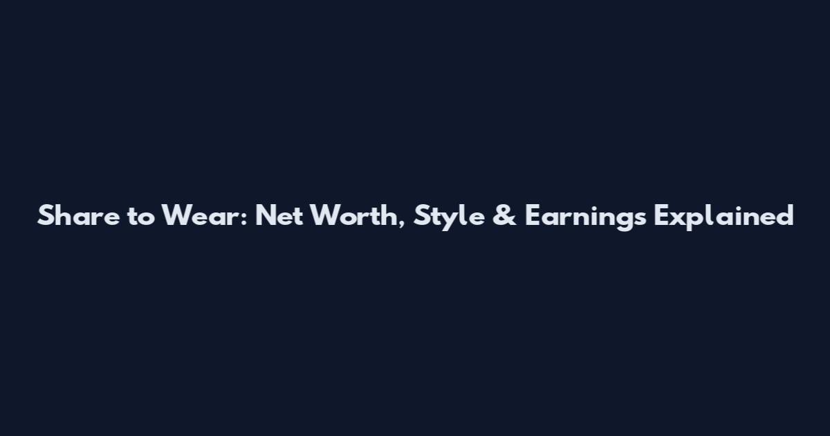 Share to Wear: Net Worth, Style & Earnings Explained