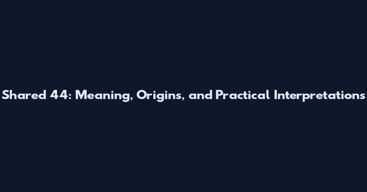 Shared 44: Meaning, Origins, and Practical Interpretations