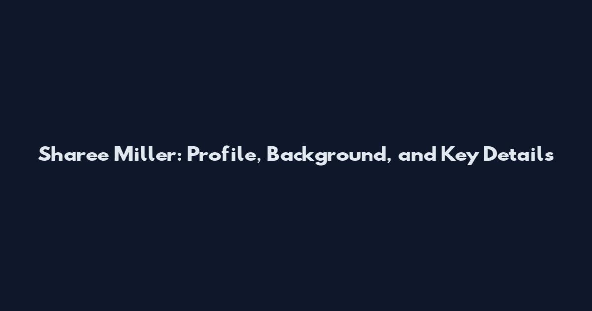 Sharee Miller: Profile, Background, and Key Details