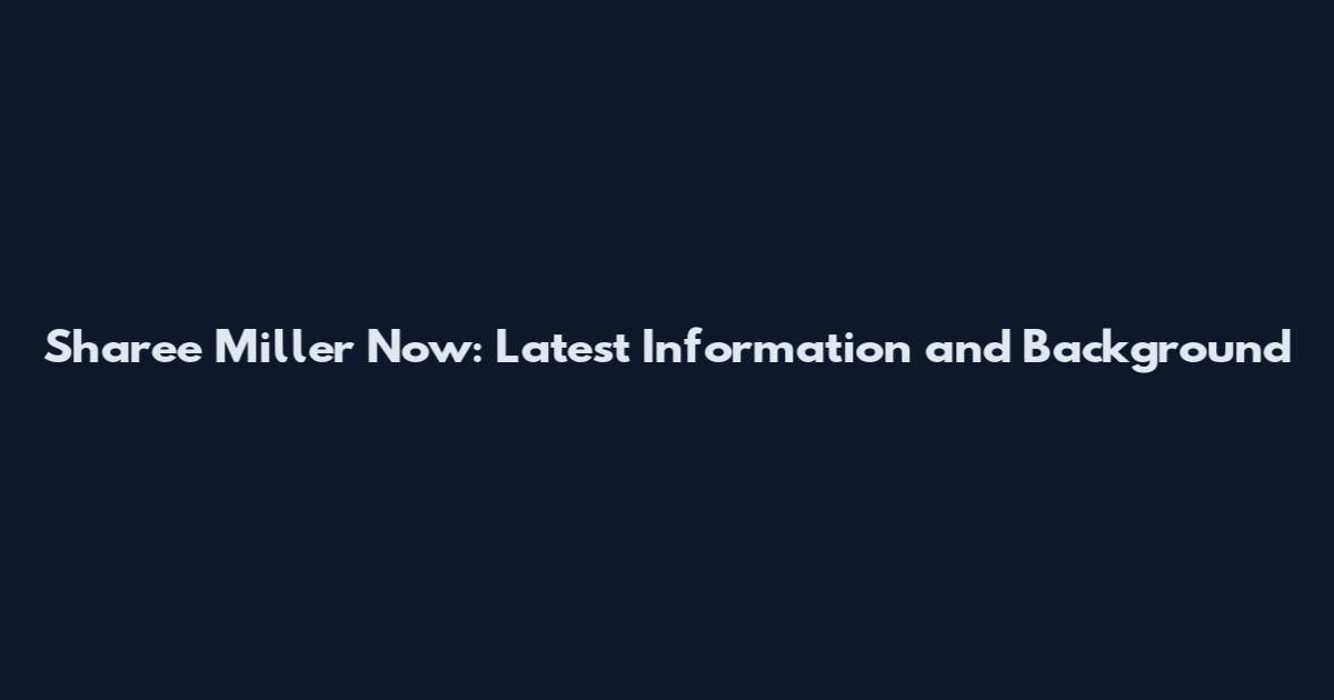 Sharee Miller Now: Latest Information and Background