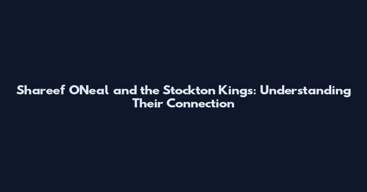 Shareef O'Neal and the Stockton Kings: Understanding Their Connection