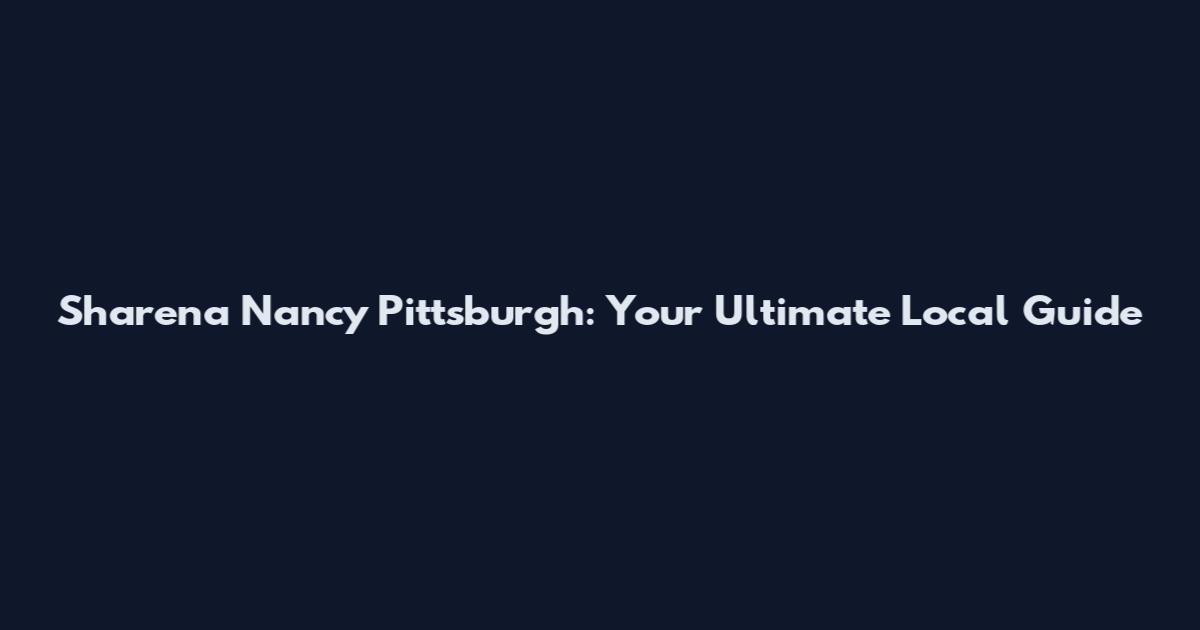Sharena Nancy Pittsburgh: Your Ultimate Local Guide