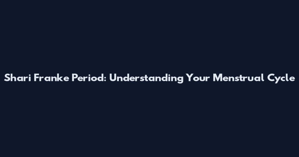 Shari Franke Period: Understanding Your Menstrual Cycle