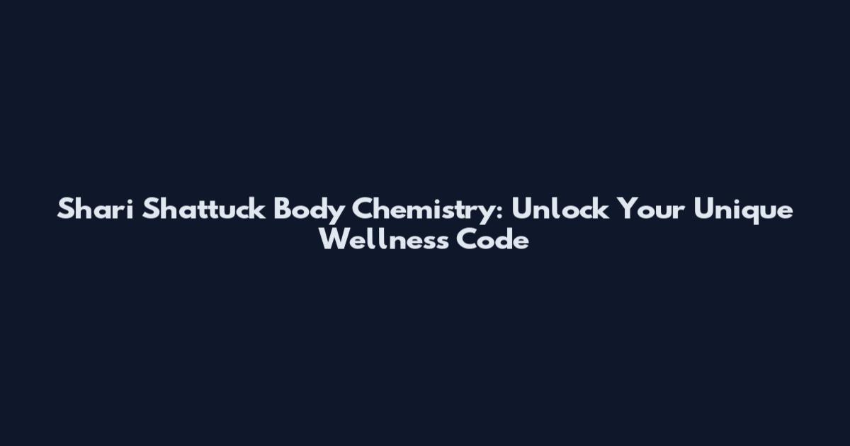 Shari Shattuck Body Chemistry: Unlock Your Unique Wellness Code