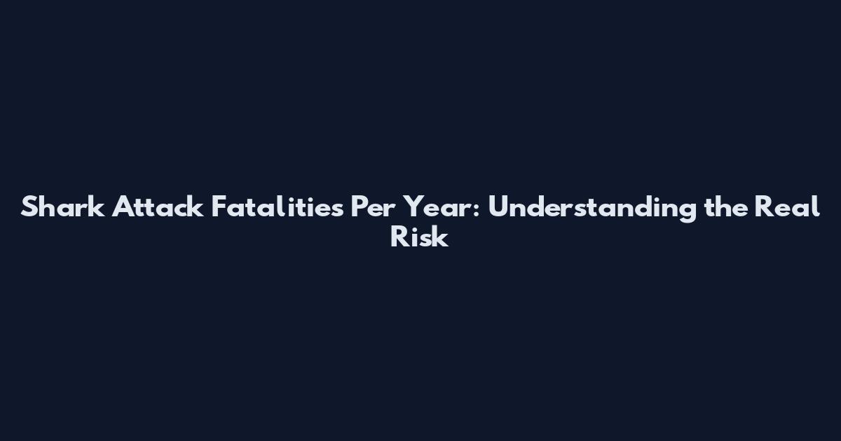 Shark Attack Fatalities Per Year: Understanding the Real Risk