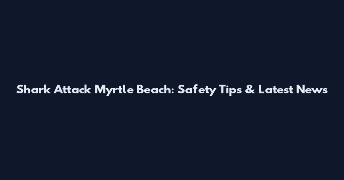 Shark Attack Myrtle Beach: Safety Tips & Latest News