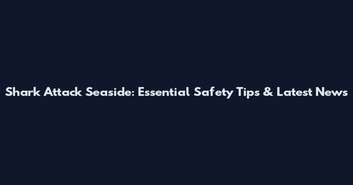 Shark Attack Seaside: Essential Safety Tips & Latest News