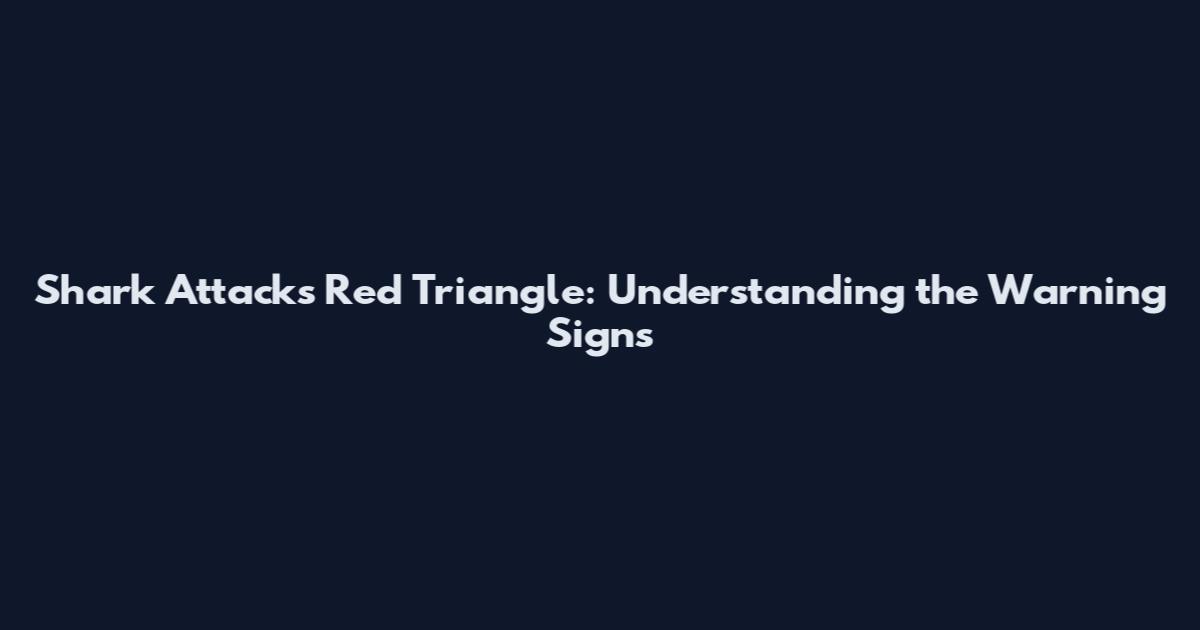 Shark Attacks Red Triangle: Understanding the Warning Signs
