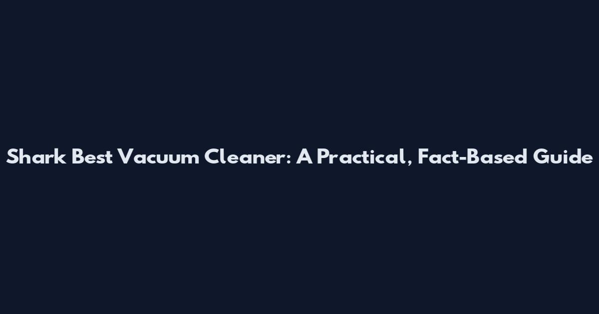Shark Best Vacuum Cleaner: A Practical, Fact-Based Guide
