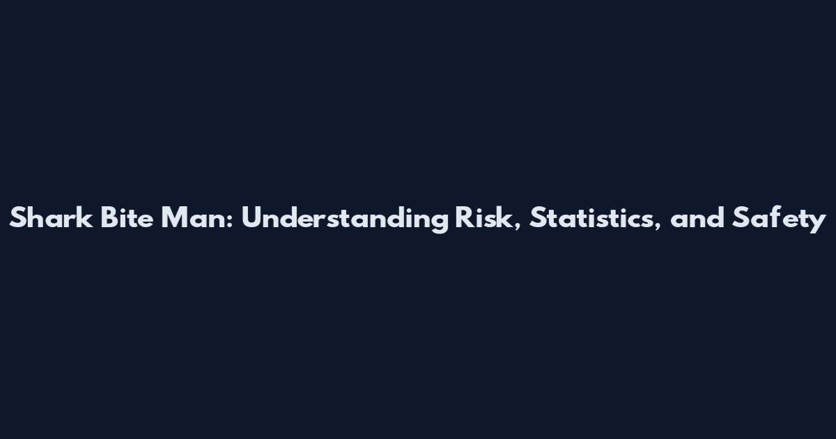 Shark Bite Man: Understanding Risk, Statistics, and Safety