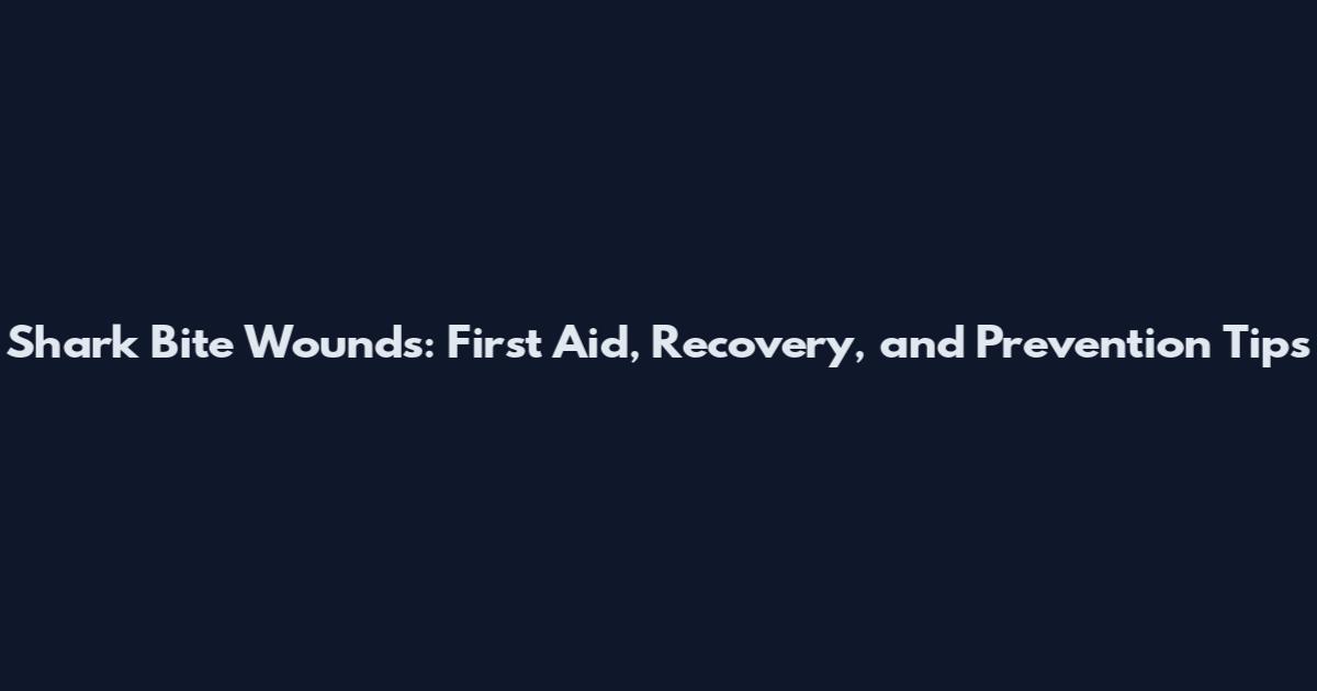 Shark Bite Wounds: First Aid, Recovery, and Prevention Tips