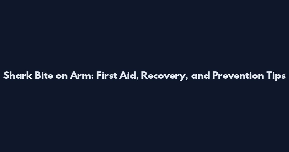 Shark Bite on Arm: First Aid, Recovery, and Prevention Tips