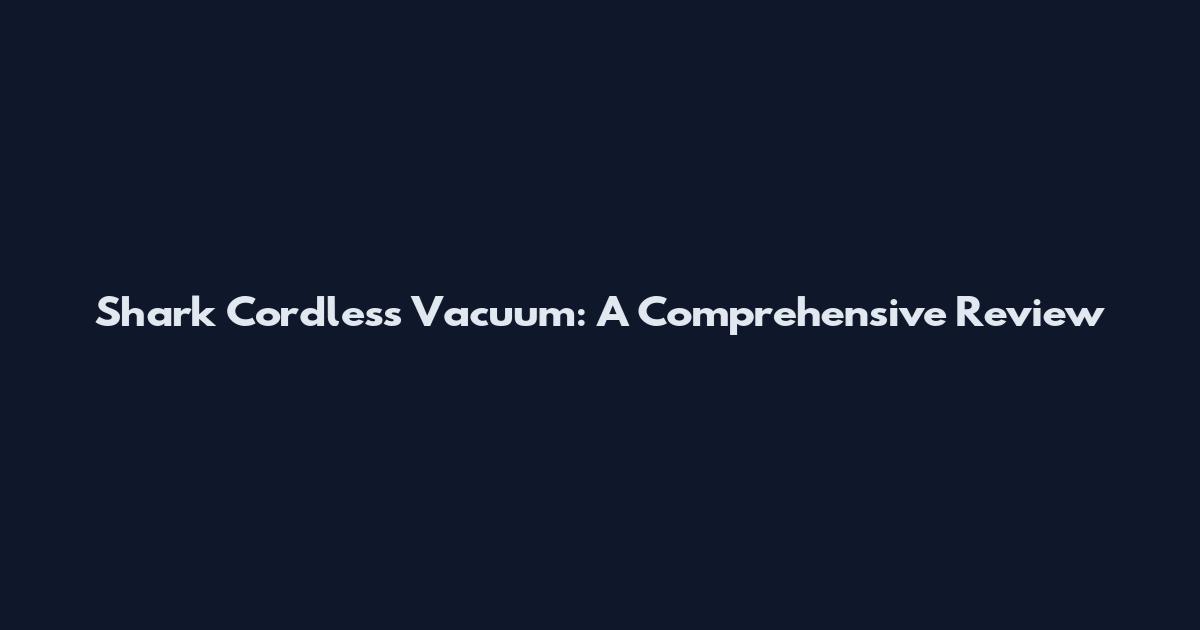 Shark Cordless Vacuum: A Comprehensive Review