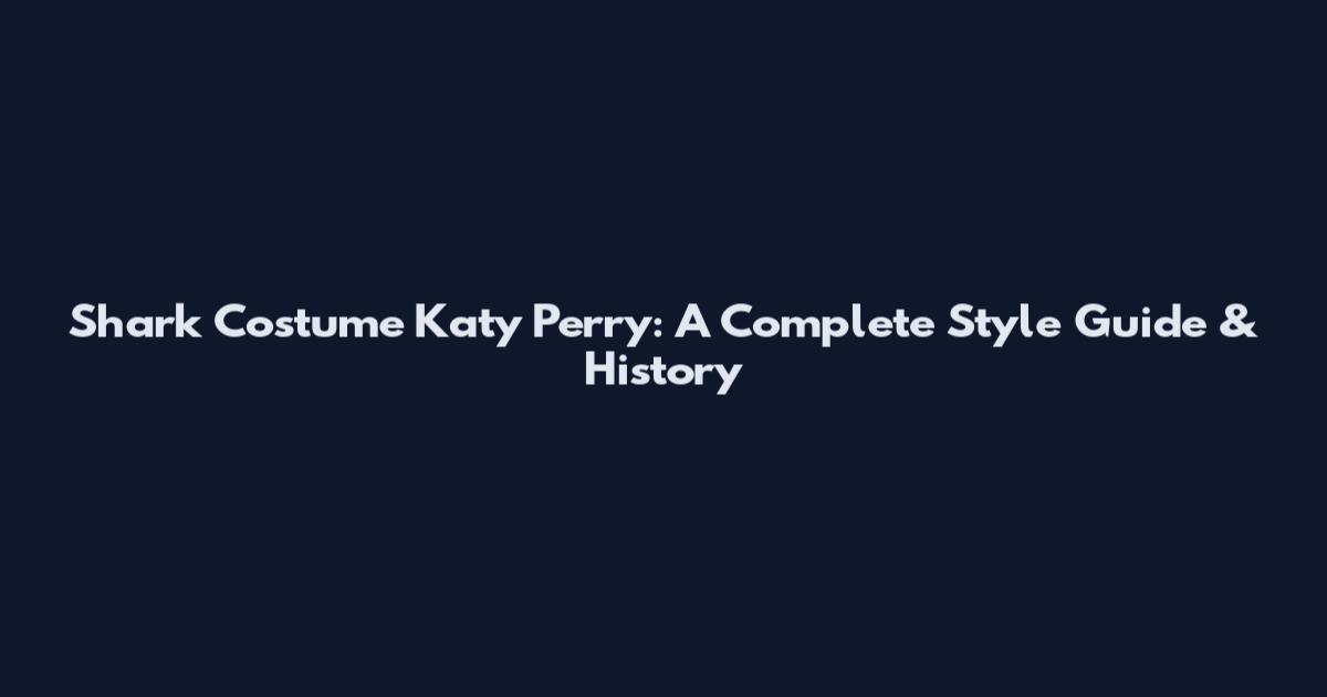 Shark Costume Katy Perry: A Complete Style Guide & History