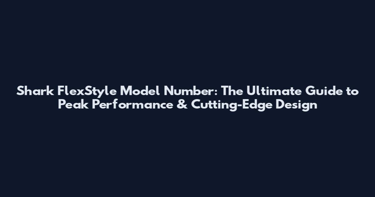 Shark FlexStyle Model Number: The Ultimate Guide to Peak Performance & Cutting-Edge Design