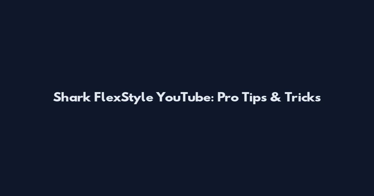 Shark FlexStyle YouTube: Pro Tips & Tricks