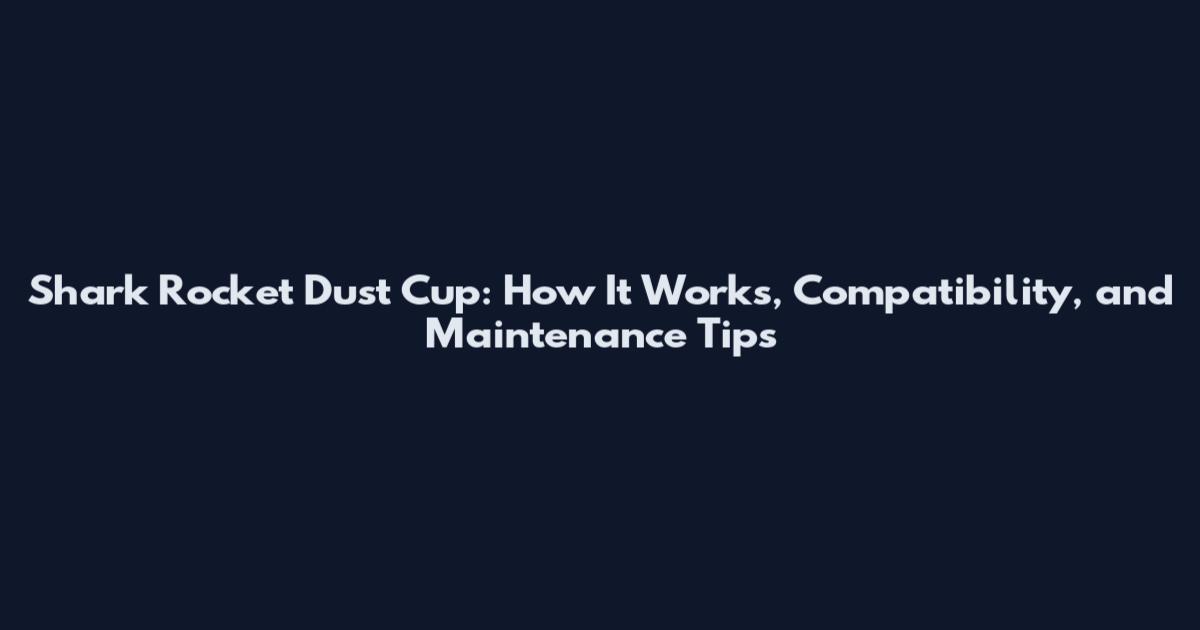 Shark Rocket Dust Cup: How It Works, Compatibility, and Maintenance Tips