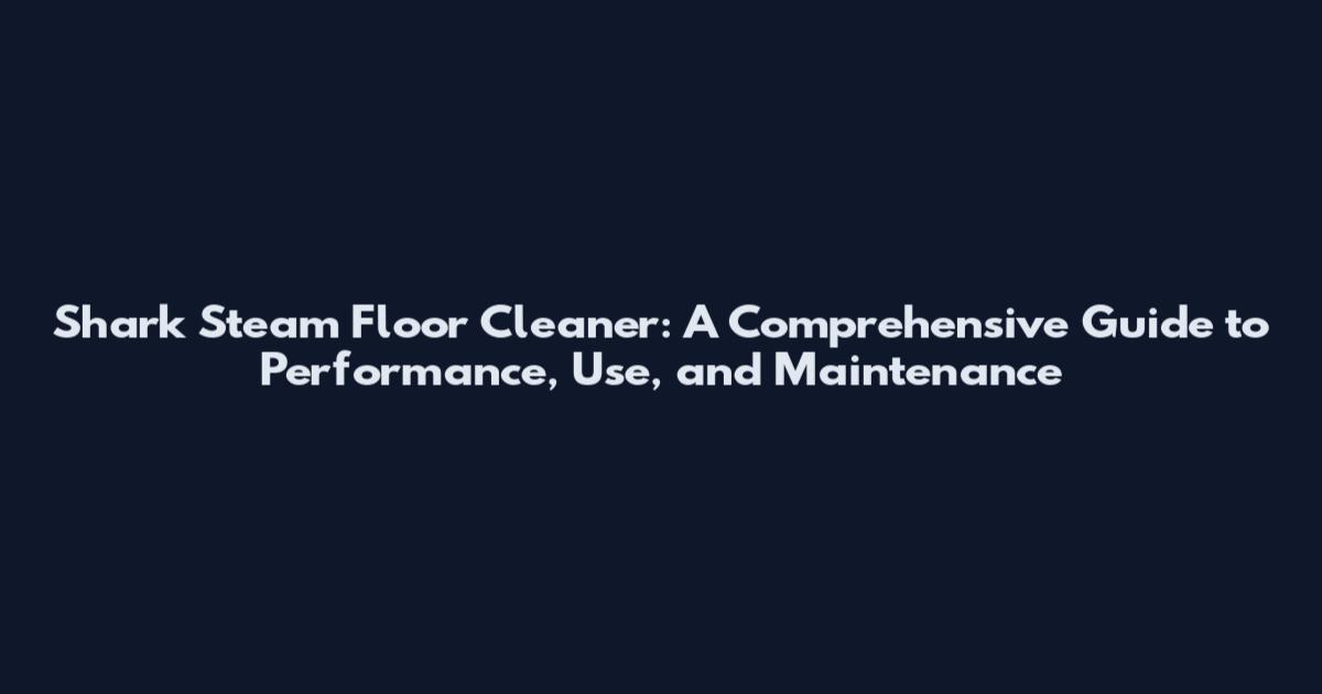 Shark Steam Floor Cleaner: A Comprehensive Guide to Performance, Use, and Maintenance