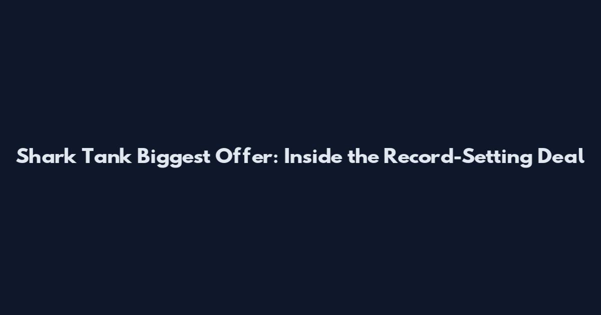 Shark Tank Biggest Offer: Inside the Record-Setting Deal