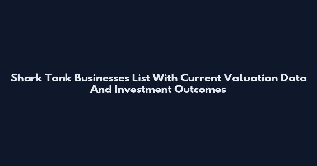 Shark Tank Businesses List With Current Valuation Data And Investment Outcomes