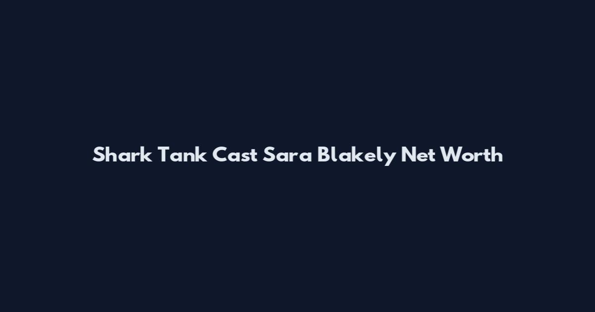 Shark Tank Cast Sara Blakely Net Worth