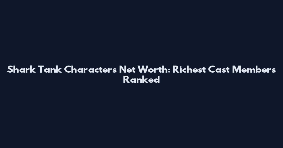 Shark Tank Characters Net Worth: Richest Cast Members Ranked