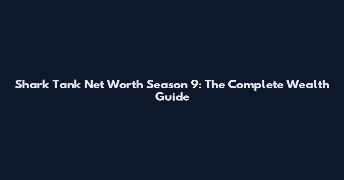 Shark Tank Net Worth Season 9: The Complete Wealth Guide