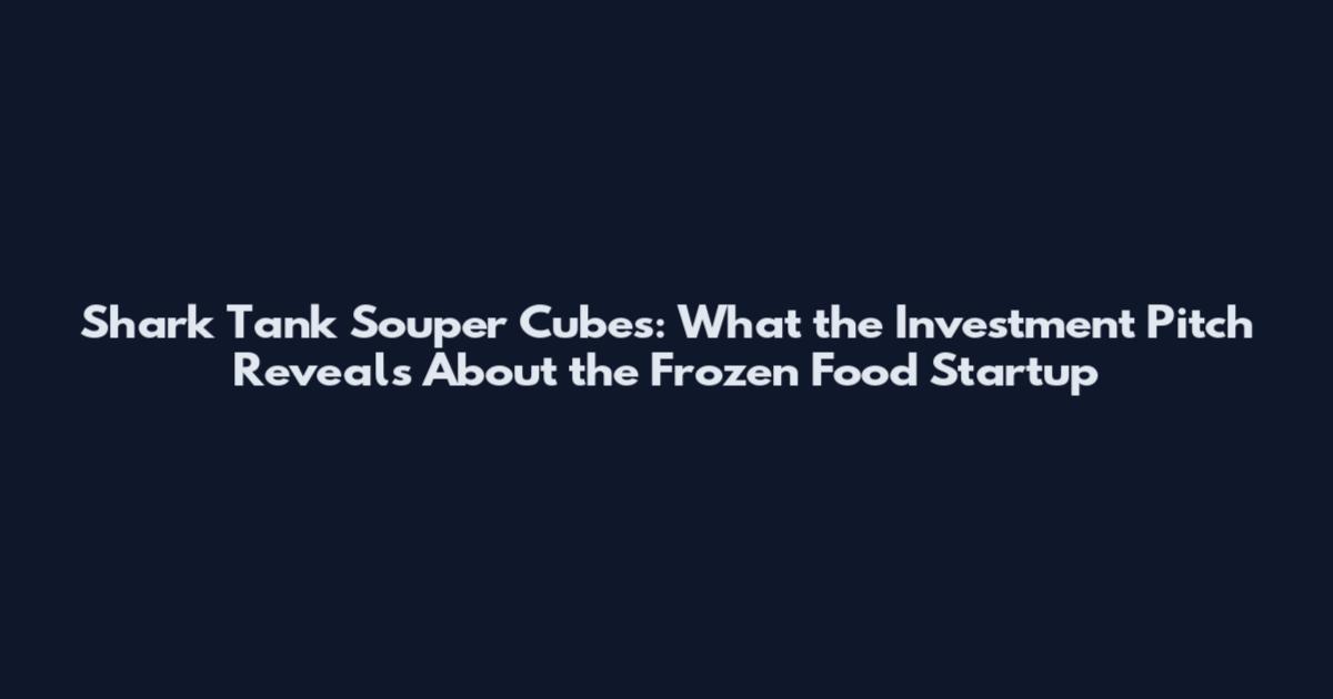 Shark Tank Souper Cubes: What the Investment Pitch Reveals About the Frozen Food Startup