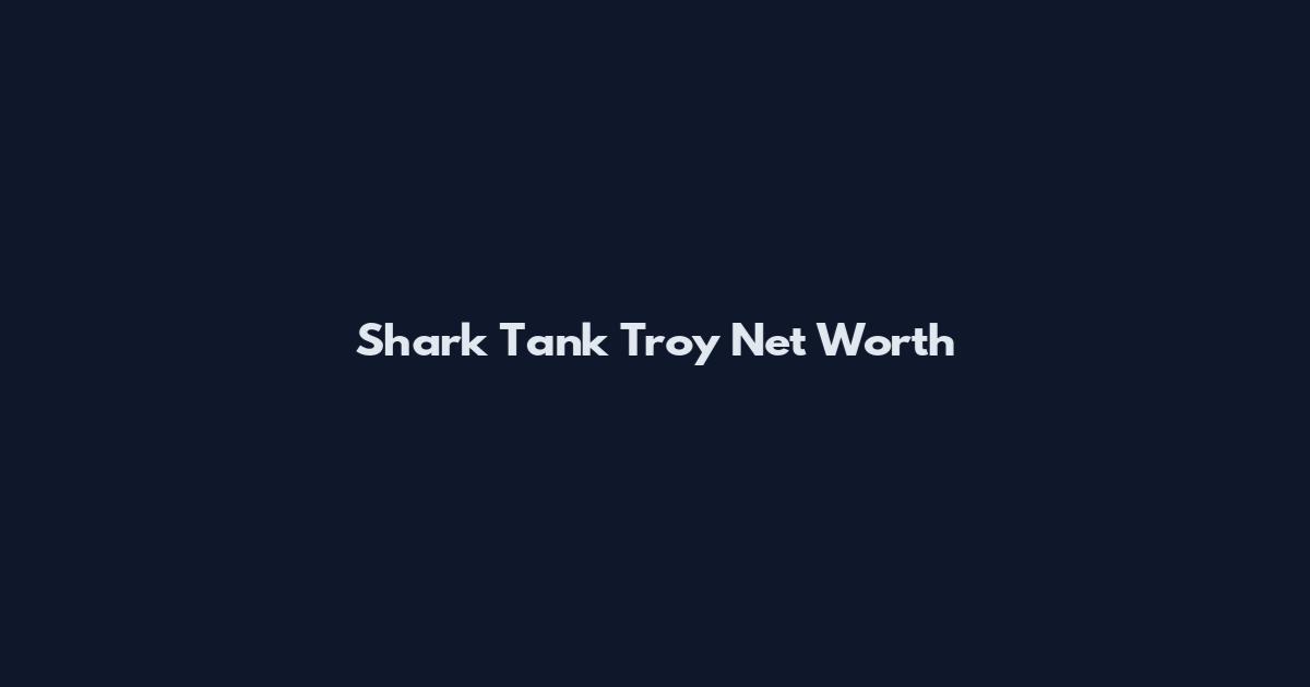 Shark Tank Troy Net Worth