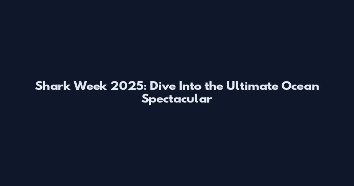 Shark Week 2025: Dive Into the Ultimate Ocean Spectacular