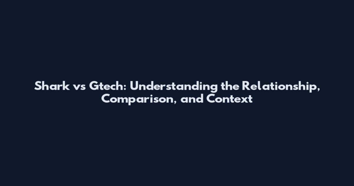 Shark vs Gtech: Understanding the Relationship, Comparison, and Context