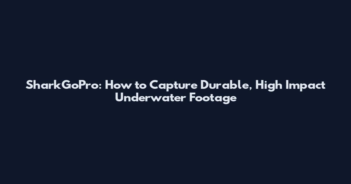 SharkGoPro: How to Capture Durable, High Impact Underwater Footage