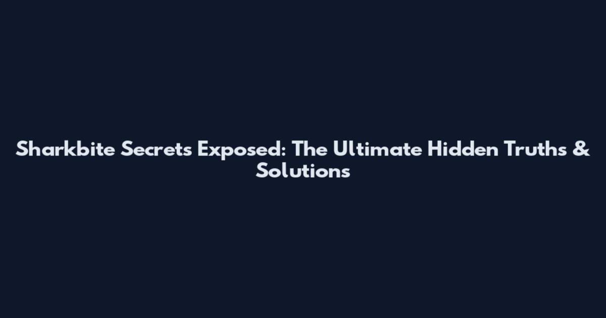 Sharkbite Secrets Exposed: The Ultimate Hidden Truths & Solutions