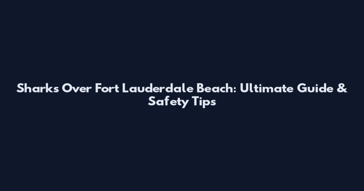Sharks Over Fort Lauderdale Beach: Ultimate Guide & Safety Tips