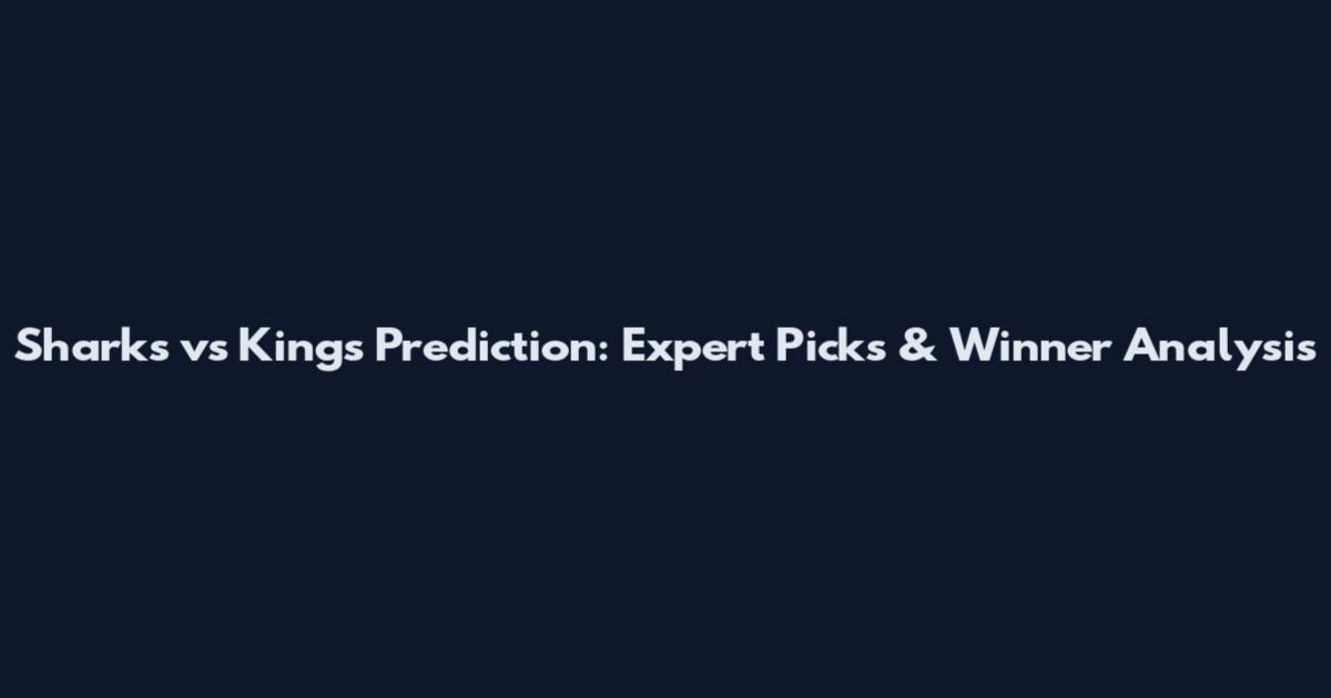 Sharks vs Kings Prediction: Expert Picks & Winner Analysis