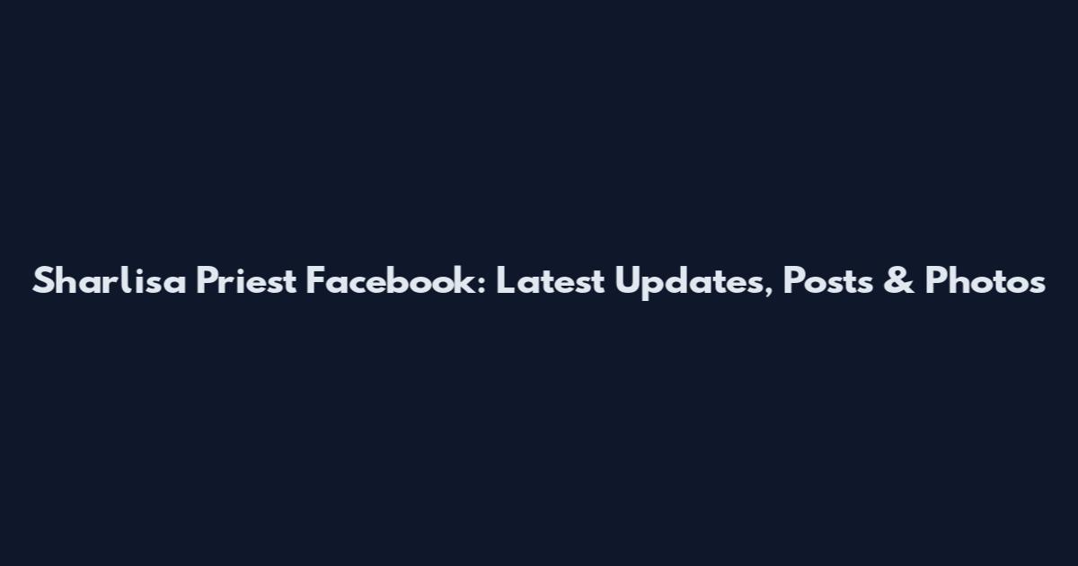 Sharlisa Priest Facebook: Latest Updates, Posts & Photos