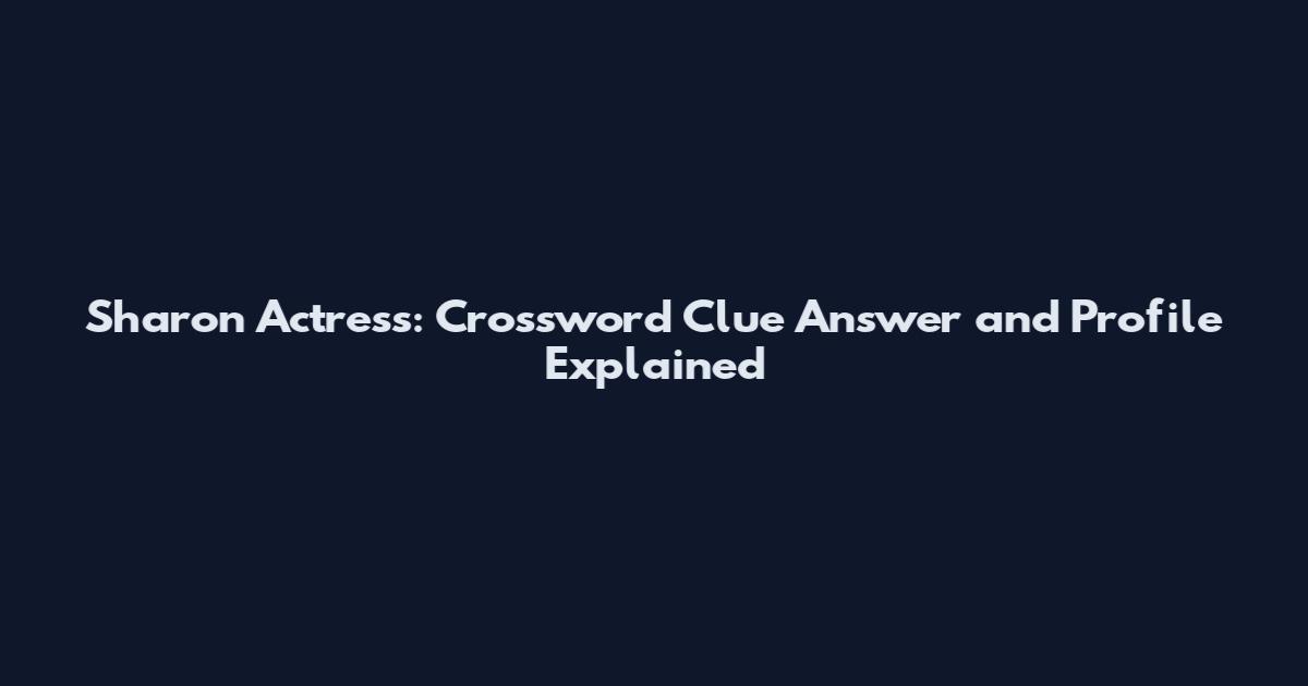 Sharon Actress: Crossword Clue Answer and Profile Explained