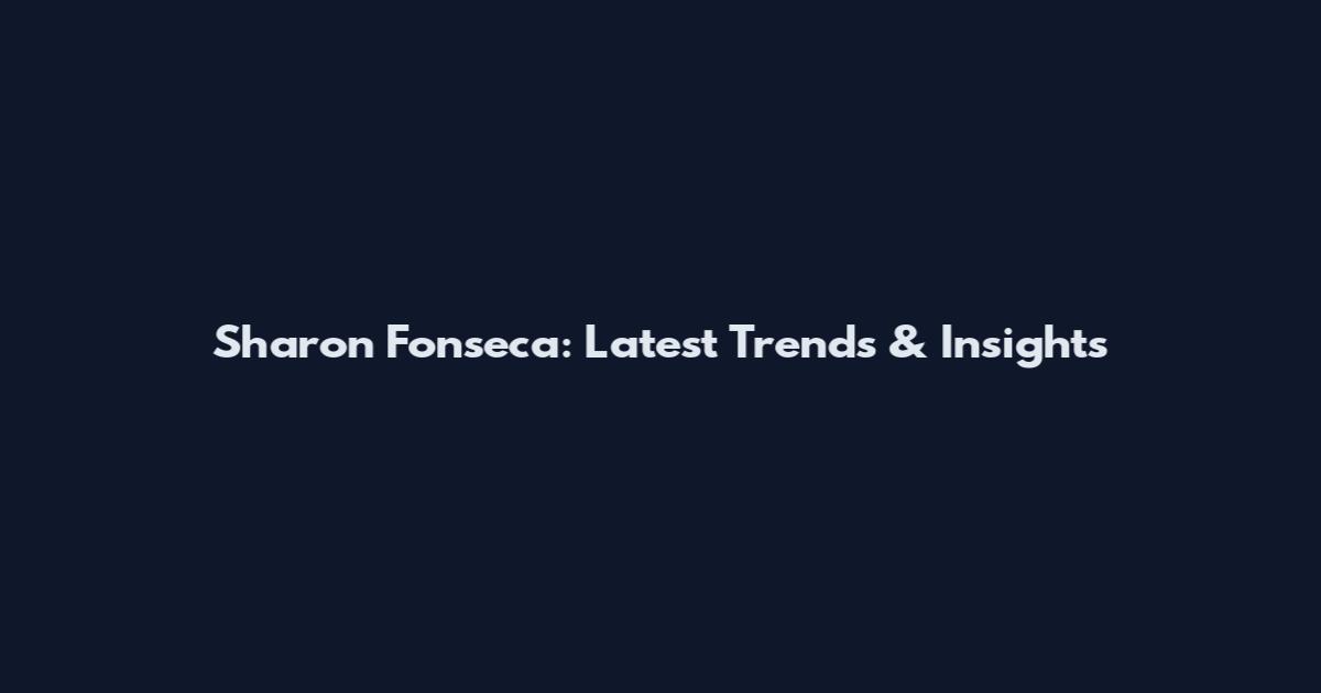 Sharon Fonseca: Latest Trends & Insights