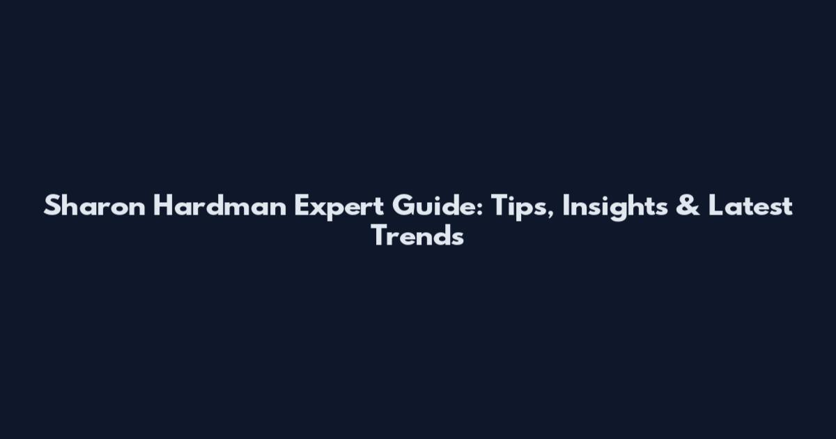 Sharon Hardman Expert Guide: Tips, Insights & Latest Trends