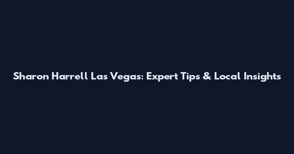Sharon Harrell Las Vegas: Expert Tips & Local Insights