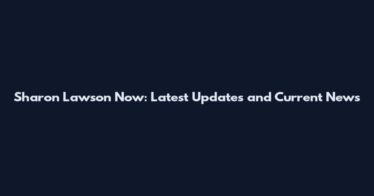 Sharon Lawson Now: Latest Updates and Current News