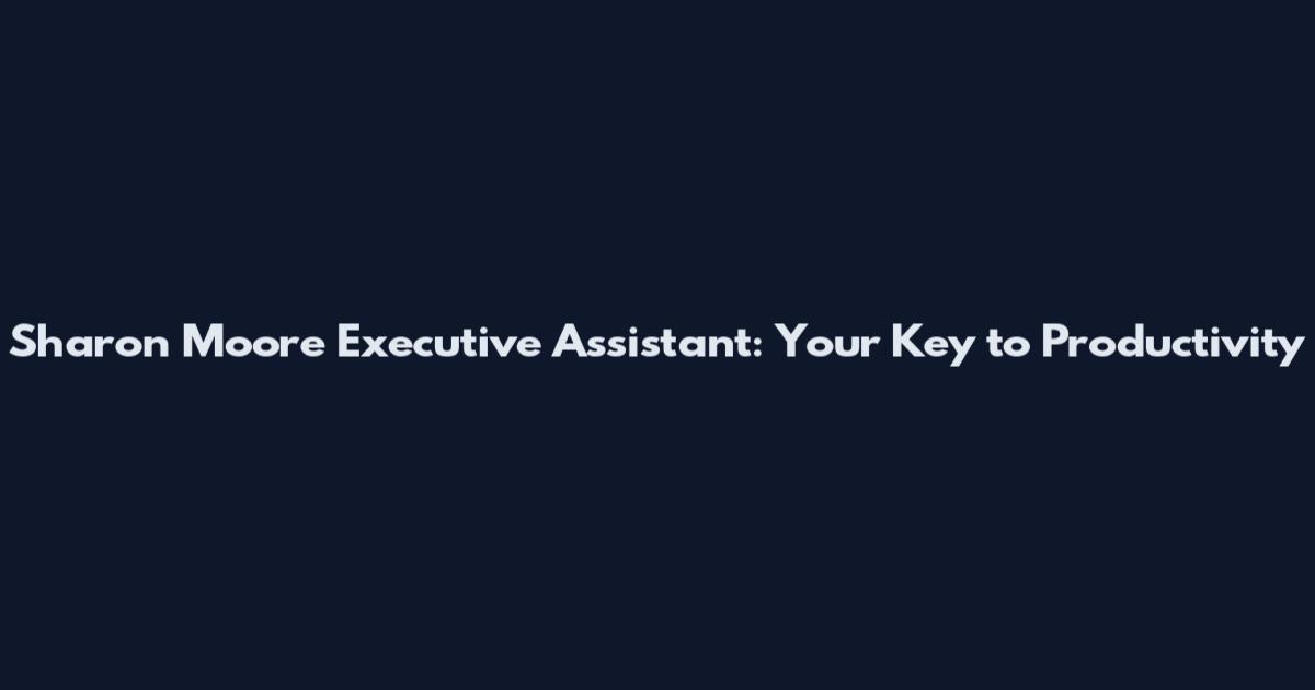 Sharon Moore Executive Assistant: Your Key to Productivity