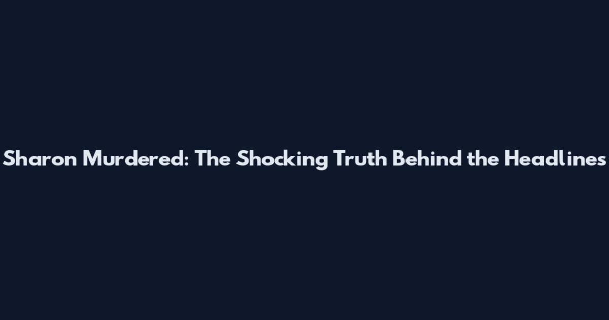 Sharon Murdered: The Shocking Truth Behind the Headlines