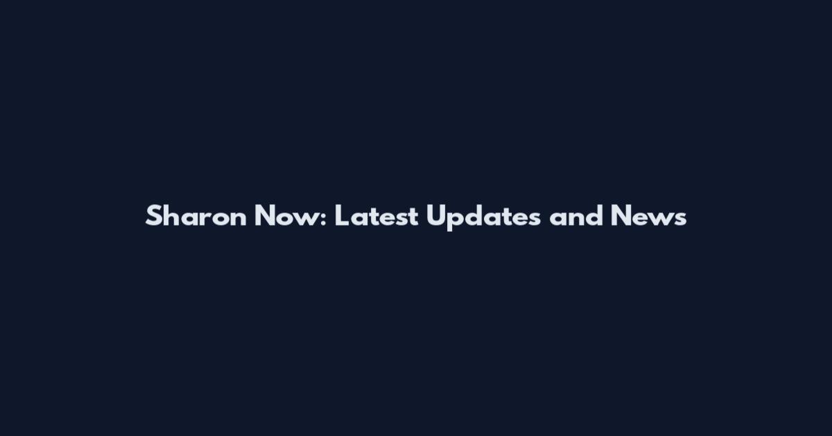 Sharon Now: Latest Updates and News
