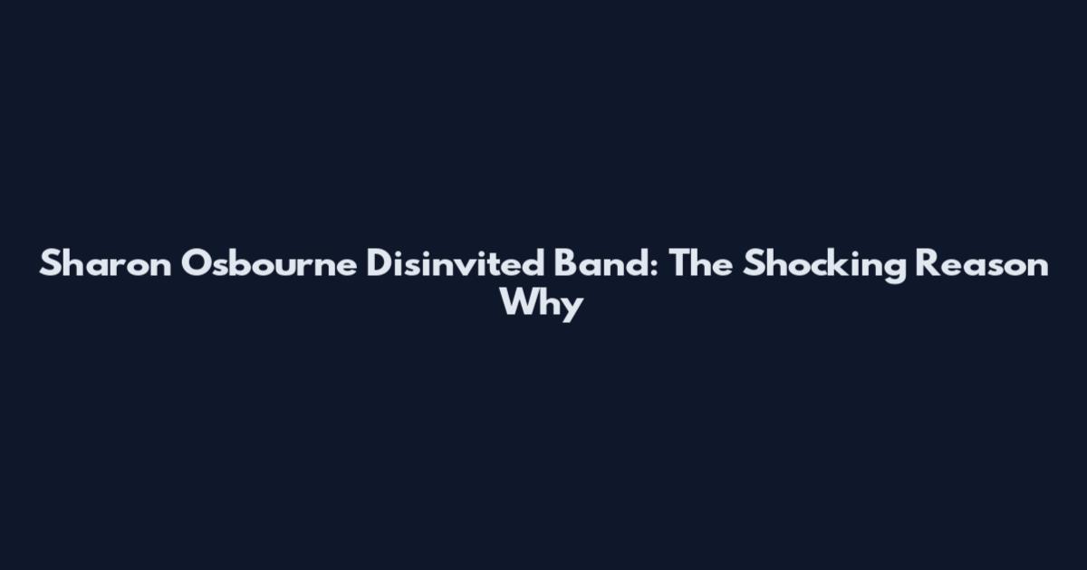Sharon Osbourne Disinvited Band: The Shocking Reason Why