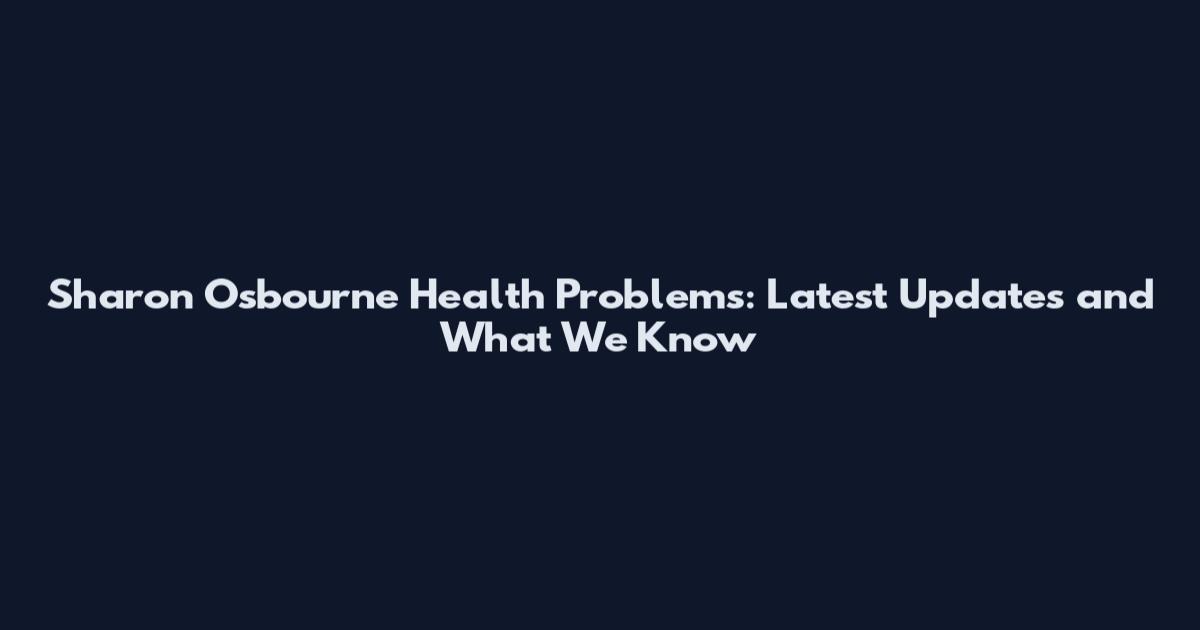 Sharon Osbourne Health Problems: Latest Updates and What We Know